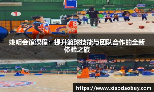 姚明会馆课程：提升篮球技能与团队合作的全新体验之旅