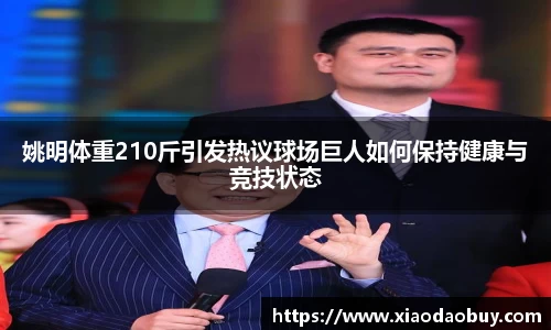 姚明体重210斤引发热议球场巨人如何保持健康与竞技状态