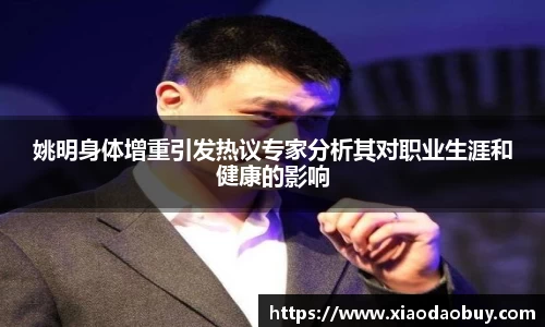 姚明身体增重引发热议专家分析其对职业生涯和健康的影响