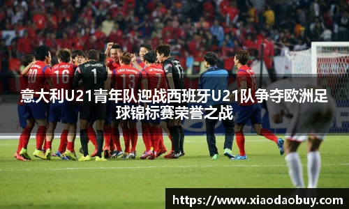 意大利U21青年队迎战西班牙U21队争夺欧洲足球锦标赛荣誉之战