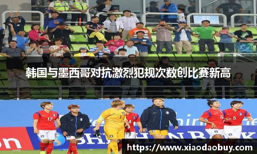 韩国与墨西哥对抗激烈犯规次数创比赛新高