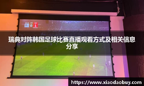 瑞典对阵韩国足球比赛直播观看方式及相关信息分享